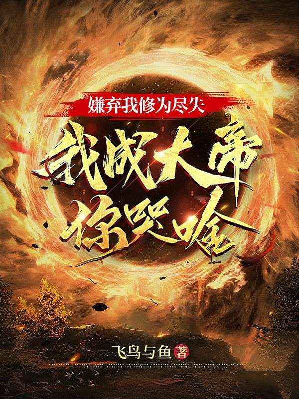 嫌弃我修为尽失，我成大帝你哭啥