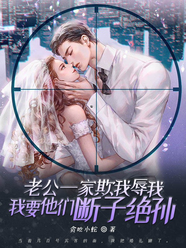 老公一家欺我辱我，我要他们断子绝孙