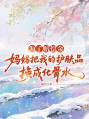 为了赔偿金，妈妈把我的护肤品换成化骨水