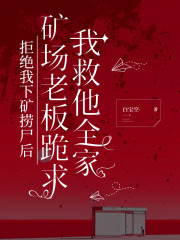 拒绝我下矿捞尸后，矿场老板跪求我救他全家