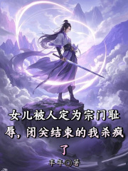 女儿被人定为宗门耻辱，闭关结束的我杀疯了