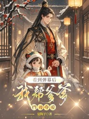 看到弹幕后，我帮爹爹横刀夺爱