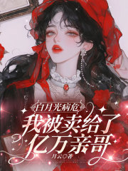白月光病危，我被卖给了亿万亲哥